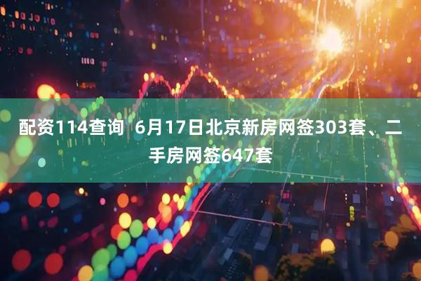 配资114查询  6月17日北京新房网签303套、二手房网签647套