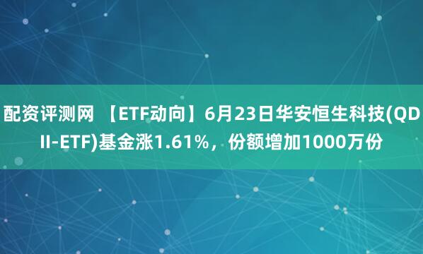 配资评测网 【ETF动向】6月23日华安恒生科技(QDII-ETF)基金涨1.61%，份额增加1000万份