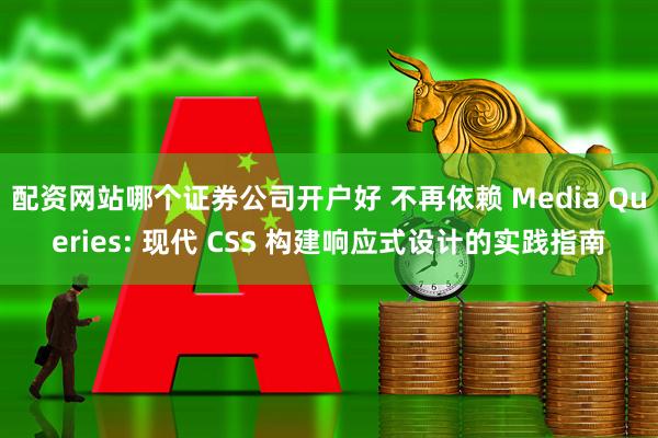 配资网站哪个证券公司开户好 不再依赖 Media Queries: 现代 CSS 构建响应式设计的实践指南