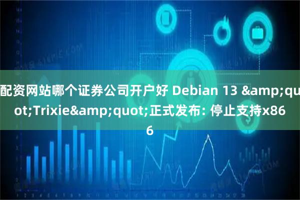 配资网站哪个证券公司开户好 Debian 13 &quot;Trixie&quot;正式发布: 停止支持x86