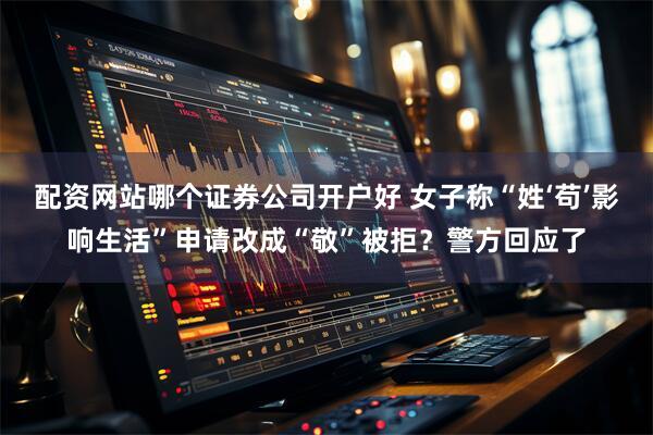 配资网站哪个证券公司开户好 女子称“姓‘苟’影响生活”申请改成“敬”被拒？警方回应了