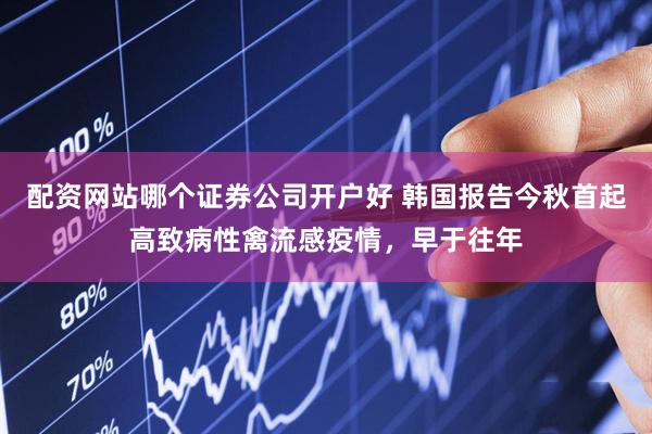 配资网站哪个证券公司开户好 韩国报告今秋首起高致病性禽流感疫情，早于往年